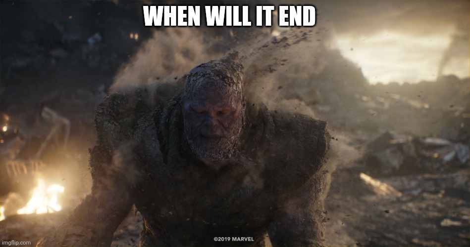 Thanos turns to dust | WHEN WILL IT END | image tagged in thanos turns to dust | made w/ Imgflip meme maker