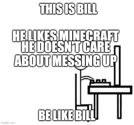 Be like Bill | THIS IS BILL; HE LIKES MINECRAFT; HE DOESN'T CARE ABOUT MESSING UP; BE LIKE BILL | image tagged in be like bill computer | made w/ Imgflip meme maker