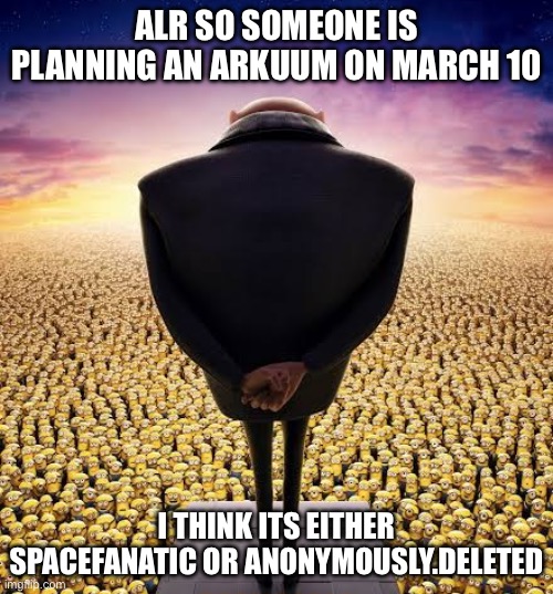 Who do you think | ALR SO SOMEONE IS PLANNING AN ARKUUM ON MARCH 10; I THINK ITS EITHER SPACEFANATIC OR ANONYMOUSLY.DELETED | image tagged in guys i have bad news | made w/ Imgflip meme maker