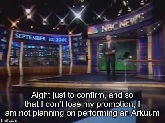 September 10, 2001 | Aight just to confirm, and so that I don’t lose my promotion, I am not planning on performing an Arkuum | image tagged in march 10 2023,10 07 am | made w/ Imgflip meme maker