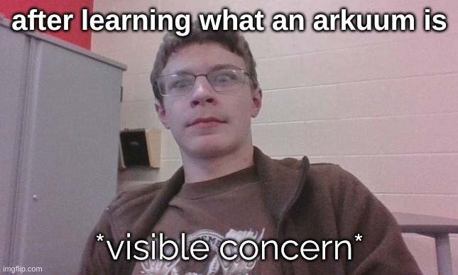 *gulp* | after learning what an arkuum is | image tagged in blurry-nugget visible concern | made w/ Imgflip meme maker