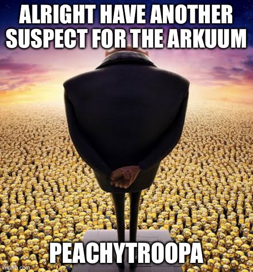 Either her or spacefanatic | ALRIGHT HAVE ANOTHER SUSPECT FOR THE ARKUUM; PEACHYTROOPA | image tagged in guys i have bad news | made w/ Imgflip meme maker