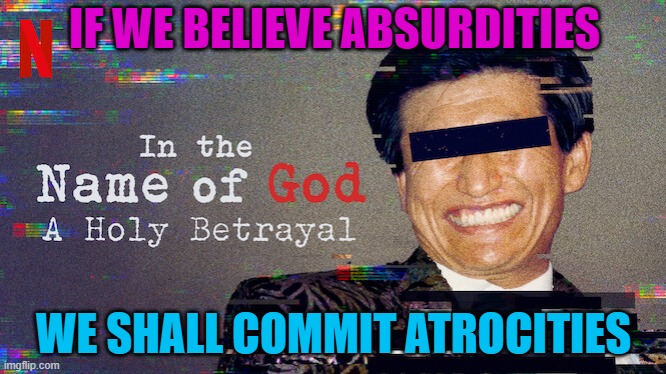 If we believe absurdities we shall commit atrocities | IF WE BELIEVE ABSURDITIES; WE SHALL COMMIT ATROCITIES | image tagged in in the name of god a holy betrayal | made w/ Imgflip meme maker