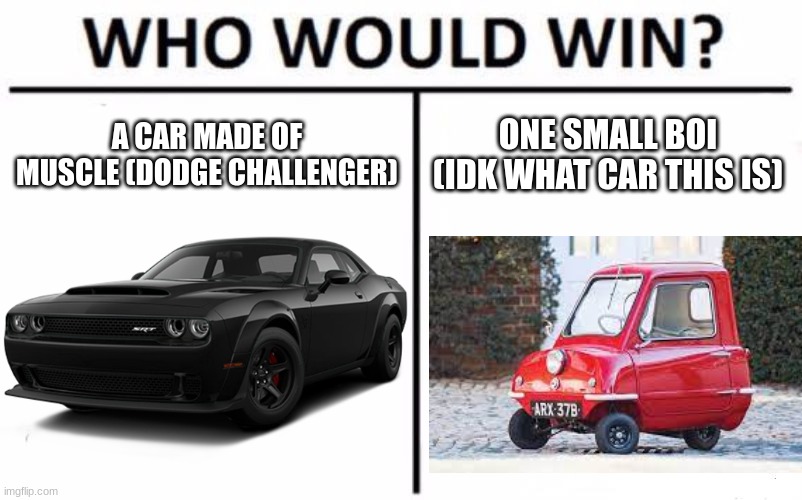 Who Would Win? | A CAR MADE OF MUSCLE (DODGE CHALLENGER); ONE SMALL BOI (IDK WHAT CAR THIS IS) | image tagged in memes,who would win | made w/ Imgflip meme maker