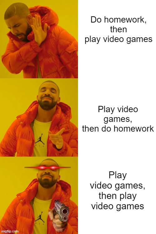 insert clever title here | Do homework, then play video games; Play video games, then do homework; Play video games, then play video games | image tagged in drake hotline bling,memes,homework | made w/ Imgflip meme maker