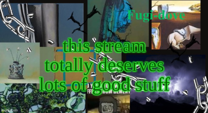 FDAT13 dementia | this stream totally deserves lots of good stuff | image tagged in fdat13 dementia | made w/ Imgflip meme maker