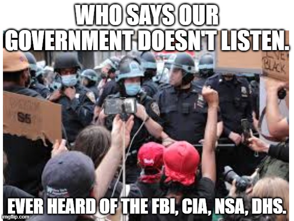 Government Doesn't Hear You | WHO SAYS OUR GOVERNMENT DOESN'T LISTEN. EVER HEARD OF THE FBI, CIA, NSA, DHS. | image tagged in memes,government,agencies | made w/ Imgflip meme maker