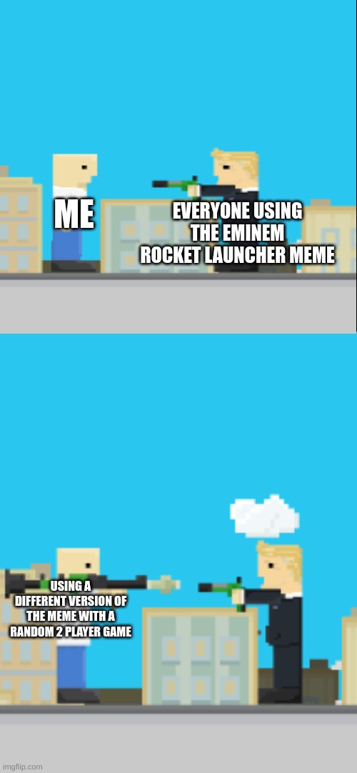 ME; EVERYONE USING THE EMINEM ROCKET LAUNCHER MEME; USING A DIFFERENT VERSION OF THE MEME WITH A RANDOM 2 PLAYER GAME | image tagged in memes,funny | made w/ Imgflip meme maker