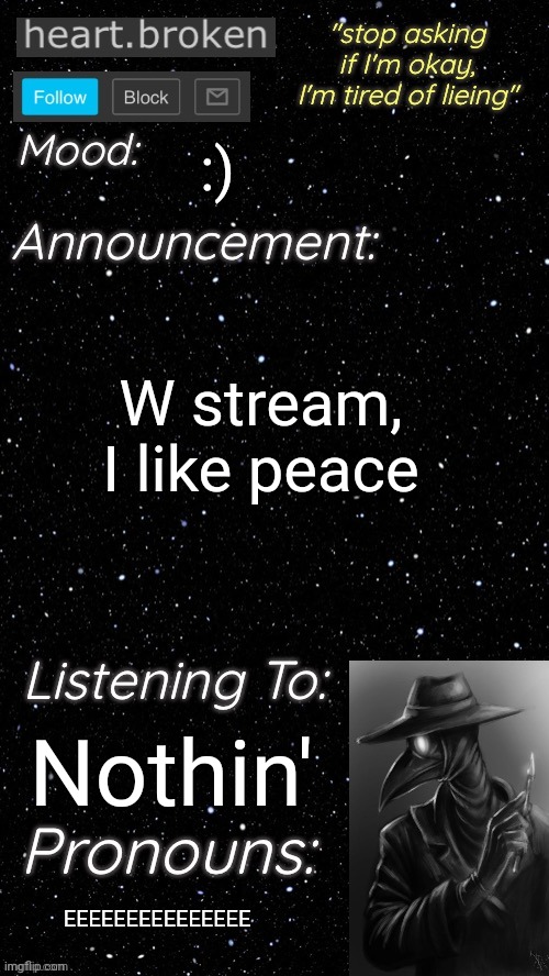 heart.broken’s announcement temp | :); W stream, I like peace; Nothin'; EEEEEEEEEEEEEEE | image tagged in heart broken s announcement temp | made w/ Imgflip meme maker