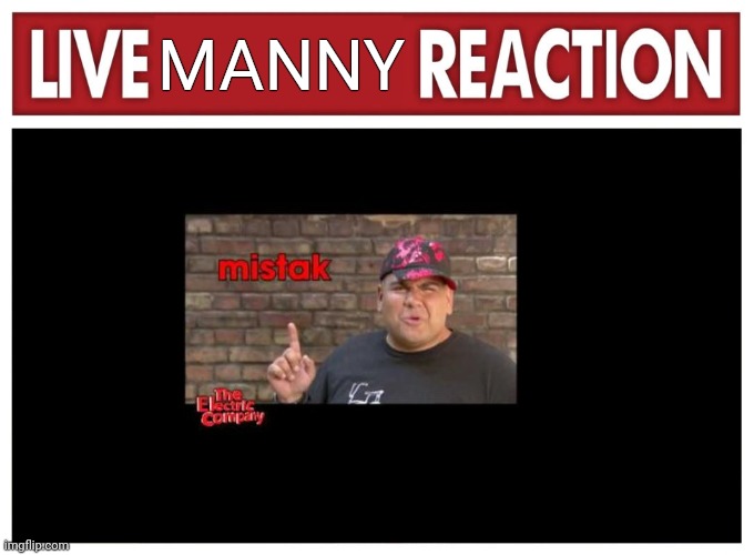 Live reaction | MANNY | image tagged in live reaction | made w/ Imgflip meme maker
