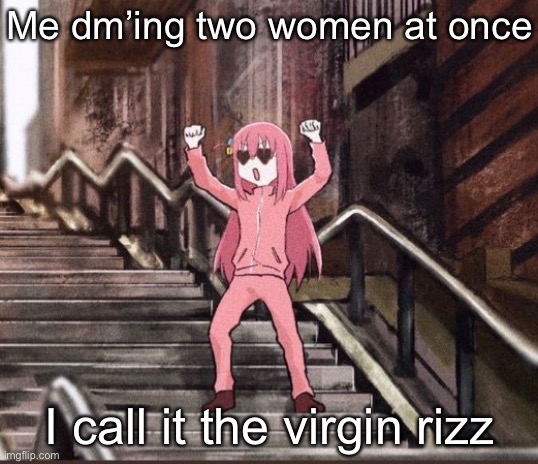 Bocchi | Me dm’ing two women at once; I call it the virgin rizz | image tagged in bocchi | made w/ Imgflip meme maker