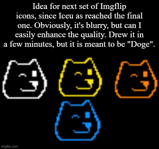 @Site mods, just a suggestion, as Iceu told me there are no icons after the blue shooting star. | Idea for next set of Imgflip icons, since Iceu as reached the final one. Obviously, it's blurry, but can I easily enhance the quality. Drew it in a few minutes, but it is meant to be "Doge". | made w/ Imgflip meme maker
