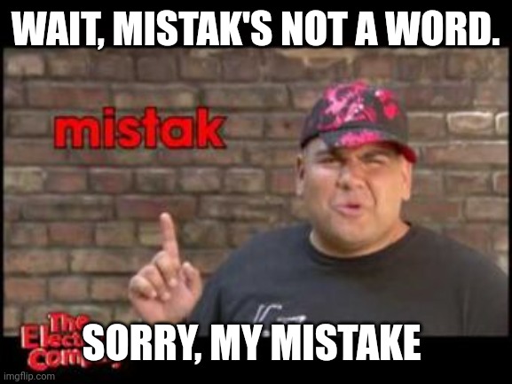 Mistak | WAIT, MISTAK'S NOT A WORD. SORRY, MY MISTAKE | image tagged in mistak | made w/ Imgflip meme maker