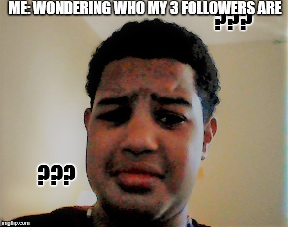 question mark kid | ME: WONDERING WHO MY 3 FOLLOWERS ARE | image tagged in question mark kid,huh,sus,america,idk,have a nice day | made w/ Imgflip meme maker