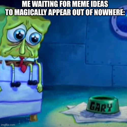 My mind… is blank | ME WAITING FOR MEME IDEAS TO MAGICALLY APPEAR OUT OF NOWHERE: | image tagged in gary come home,meme ideas,memes,relatable | made w/ Imgflip meme maker
