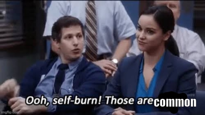 Ooh, self-burn! Those are rare! | common | image tagged in ooh self-burn those are rare | made w/ Imgflip meme maker