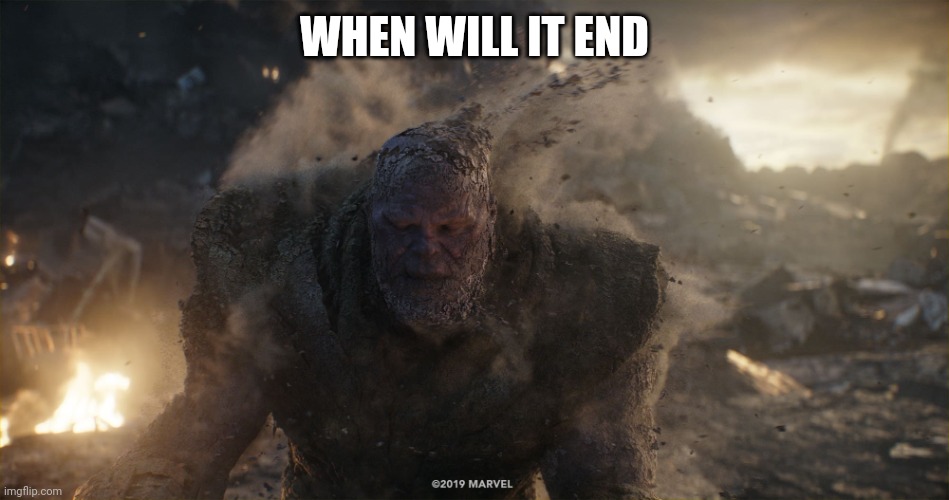 Thanos turns to dust | WHEN WILL IT END | image tagged in thanos turns to dust | made w/ Imgflip meme maker