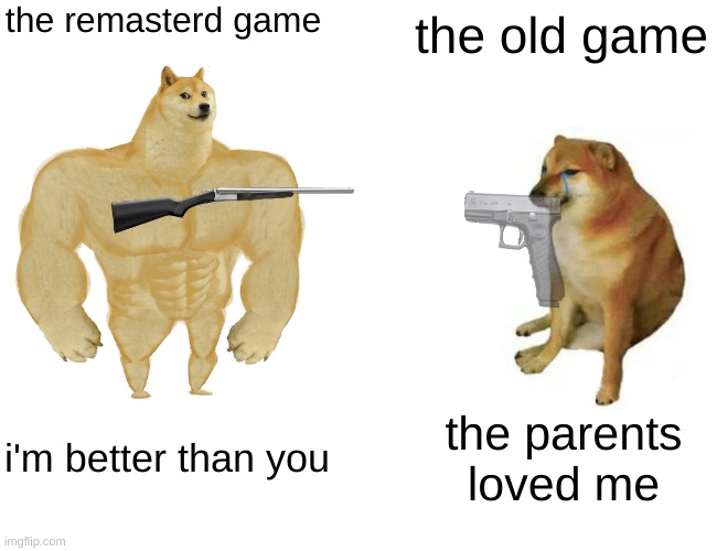 games be like | the remasterd game; the old game; i'm better than you; the parents loved me | image tagged in memes,buff doge vs cheems | made w/ Imgflip meme maker