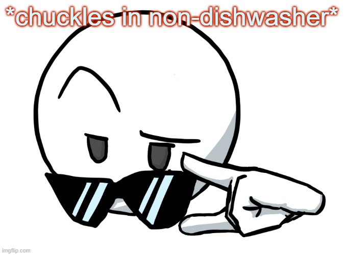 funny title | *chuckles in non-dishwasher* | image tagged in i be chillin but then | made w/ Imgflip meme maker