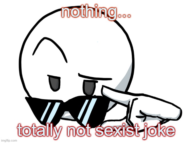 i be chillin, but then | nothing... totally not sexist joke | image tagged in i be chillin but then | made w/ Imgflip meme maker