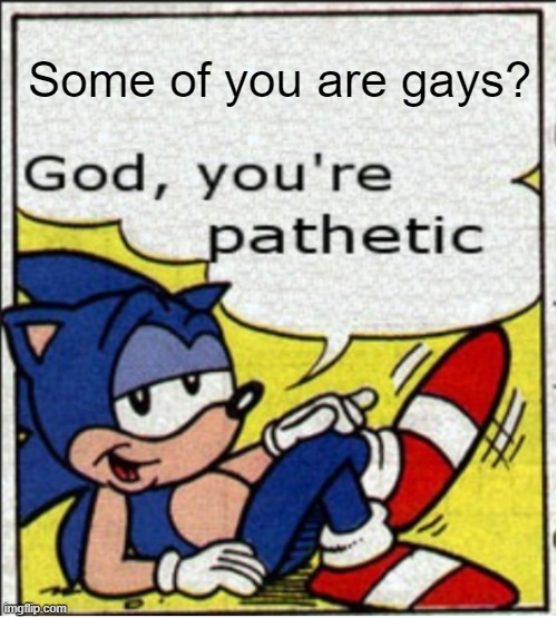 God, you're pathetic | Some of you are gays? | image tagged in god you're pathetic | made w/ Imgflip meme maker