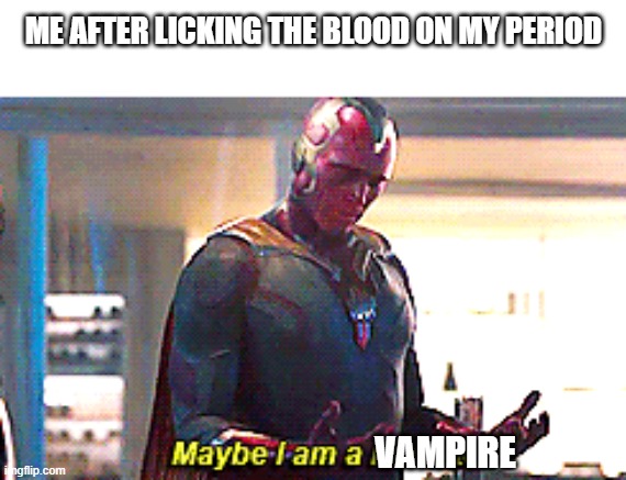 does this relate you as a girl? | ME AFTER LICKING THE BLOOD ON MY PERIOD; VAMPIRE | image tagged in maybe i am a monster,girl,relatable | made w/ Imgflip meme maker