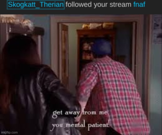 image tagged in get away from me you mental patient | made w/ Imgflip meme maker