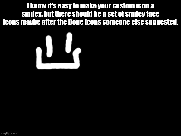 I know it's easy to make your custom icon a smiley, but there should be a set of smiley face icons maybe after the Doge icons someone else suggested. | made w/ Imgflip meme maker