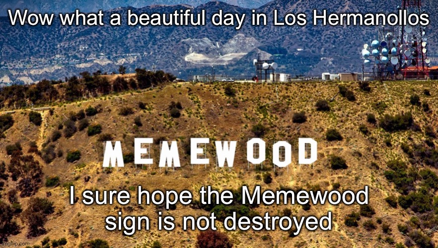 Wow what a beautiful day in Los Hermanollos; I sure hope the Memewood sign is not destroyed | made w/ Imgflip meme maker
