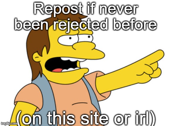 HAW HAW | Repost if never been rejected before; (on this site or irl) | image tagged in nelson muntz haha | made w/ Imgflip meme maker