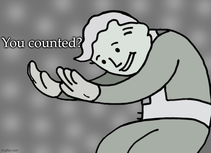 Hol up | You counted? | image tagged in hol up | made w/ Imgflip meme maker