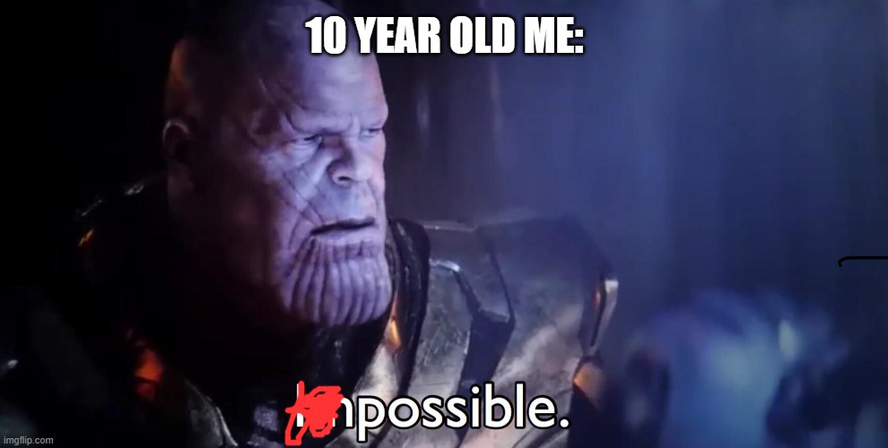 Thanos Impossible | 10 YEAR OLD ME: | image tagged in thanos impossible | made w/ Imgflip meme maker