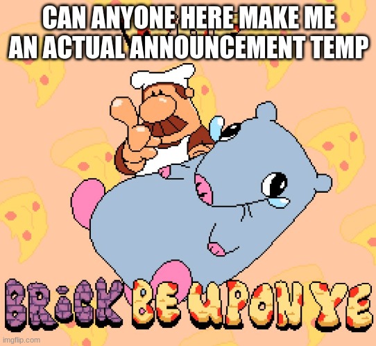 Woe brick be upon ye | CAN ANYONE HERE MAKE ME AN ACTUAL ANNOUNCEMENT TEMP | image tagged in woe brick be upon ye | made w/ Imgflip meme maker