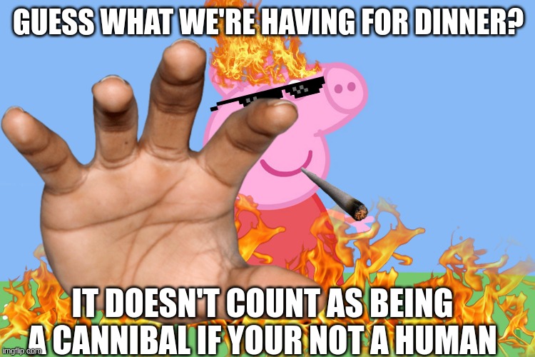 Peppa pig roast | GUESS WHAT WE'RE HAVING FOR DINNER? IT DOESN'T COUNT AS BEING A CANNIBAL IF YOUR NOT A HUMAN | image tagged in funny,dark humor | made w/ Imgflip meme maker