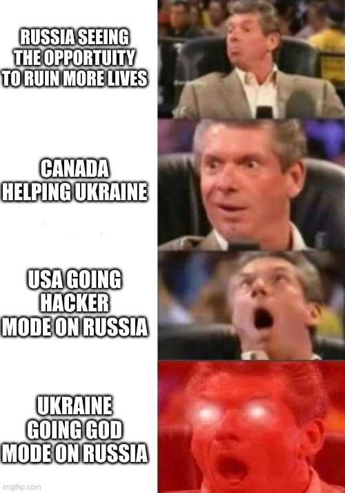 Mr. McMahon reaction | RUSSIA SEEING THE OPPORTUITY TO RUIN MORE LIVES; CANADA HELPING UKRAINE; USA GOING HACKER MODE ON RUSSIA; UKRAINE GOING GOD MODE ON RUSSIA | image tagged in mr mcmahon reaction | made w/ Imgflip meme maker