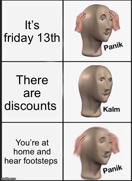 Oh god | It’s friday 13th; There are discounts; You’re at home and hear footsteps | image tagged in memes,panik kalm panik,friday the 13th | made w/ Imgflip meme maker