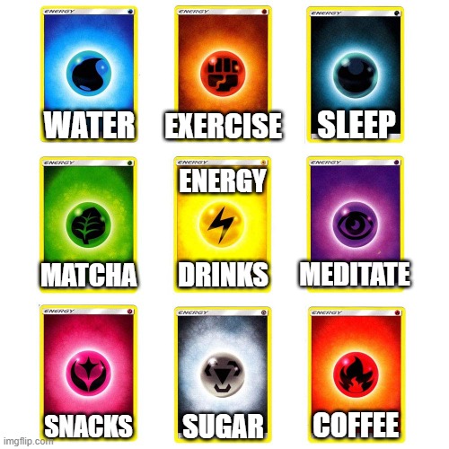 What's your go-to gamer energy? | EXERCISE; SLEEP; WATER; ENERGY; MATCHA; DRINKS; MEDITATE; SNACKS; COFFEE; SUGAR | image tagged in pokemon,tcg,tabletopnews,yoskylerseymour | made w/ Imgflip meme maker