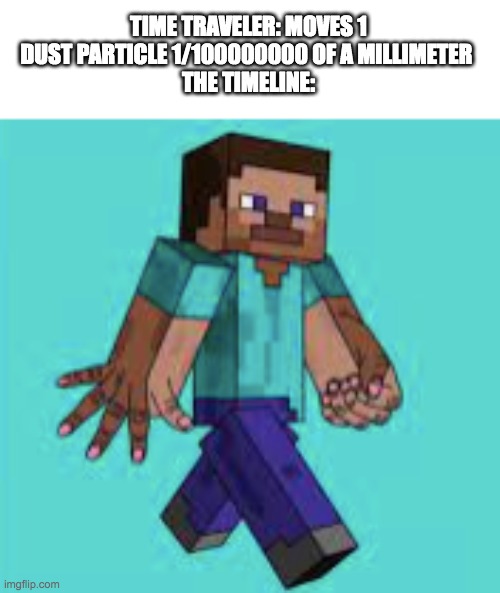 yes |  TIME TRAVELER: MOVES 1 DUST PARTICLE 1/100000000 OF A MILLIMETER 
THE TIMELINE: | image tagged in minecraft steve,minecraft,cursed image,time travel,time traveler,timeline | made w/ Imgflip meme maker