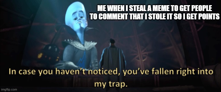 how to get rich in points easily tutorial | ME WHEN I STEAL A MEME TO GET PEOPLE TO COMMENT THAT I STOLE IT SO I GET POINTS | image tagged in megamind trap template | made w/ Imgflip meme maker