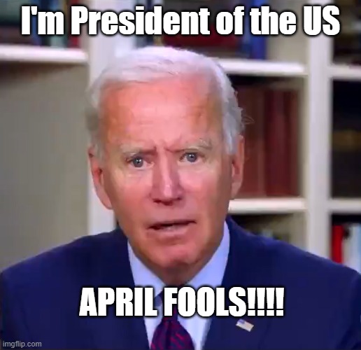 April Fools | I'm President of the US; APRIL FOOLS!!!! | image tagged in slow joe biden dementia face | made w/ Imgflip meme maker