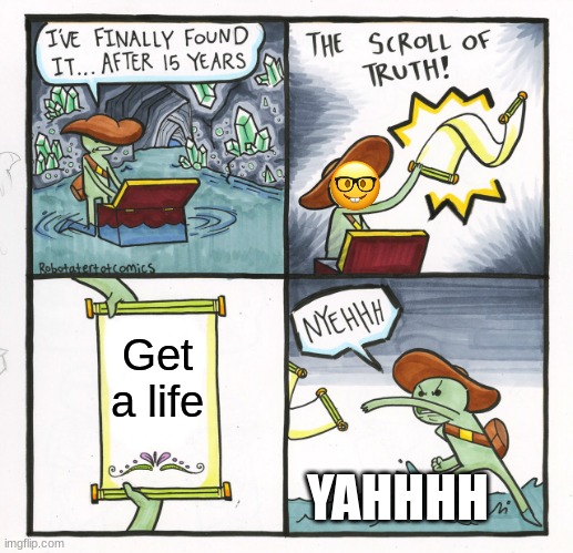 The Scroll Of Truth Meme | Get a life; YAHHHH | image tagged in memes,the scroll of truth | made w/ Imgflip meme maker