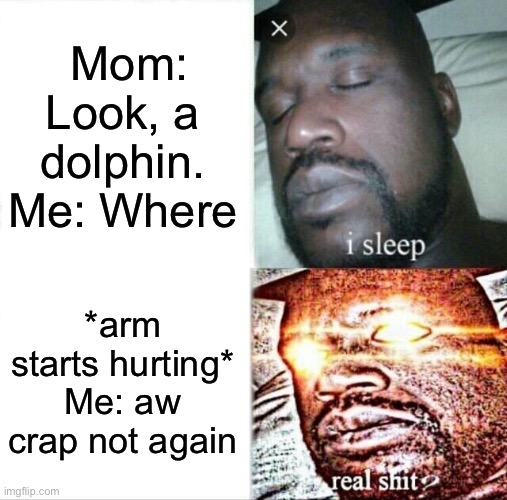 A visit to the doctor | Mom: Look, a dolphin. Me: Where; *arm starts hurting* Me: aw crap not again | image tagged in memes,sleeping shaq | made w/ Imgflip meme maker