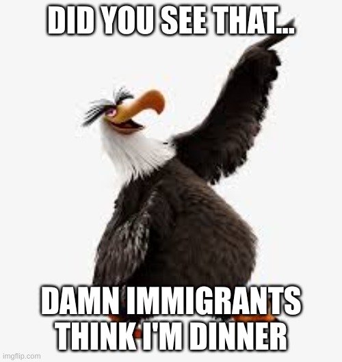 Angry American Eagle | DID YOU SEE THAT... DAMN IMMIGRANTS THINK I'M DINNER | made w/ Imgflip meme maker