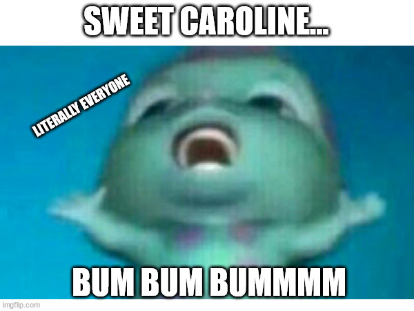 BUM BUM | SWEET CAROLINE... LITERALLY EVERYONE; BUM BUM BUMMMM | image tagged in barbie | made w/ Imgflip meme maker