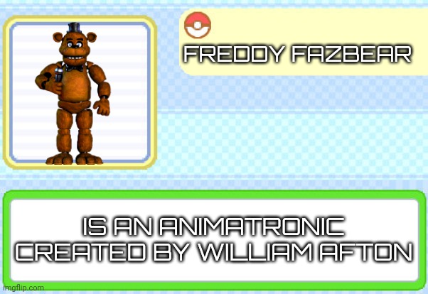 Freddy Fazbear pokédex entry | FREDDY FAZBEAR; IS AN ANIMATRONIC CREATED BY WILLIAM AFTON | image tagged in custom pokedex entry,fnaf | made w/ Imgflip meme maker