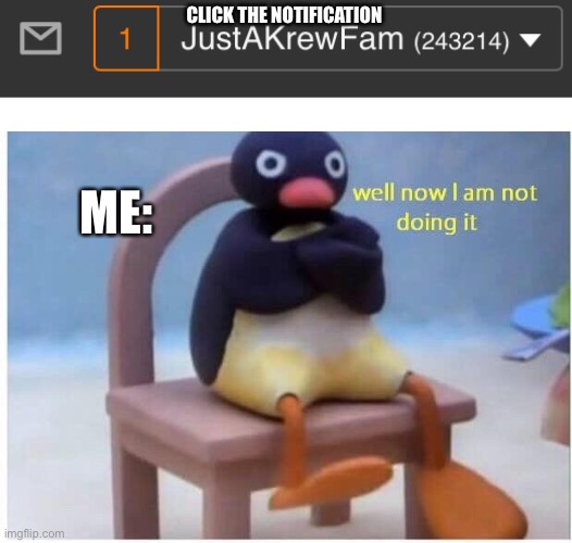 Well Now I'm not Doing it | CLICK THE NOTIFICATION; ME: | image tagged in well now i'm not doing it | made w/ Imgflip meme maker