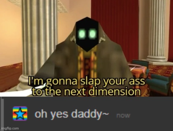 image tagged in i'm gonna slap your ass to the next dimension,oh yes daddy | made w/ Imgflip meme maker