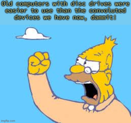 When I remember my Commodore... | Old computers with disc drives were
easier to use than the convoluted
devices we have now, dammit! | image tagged in old men yells at clouds,history,memories,rant | made w/ Imgflip meme maker