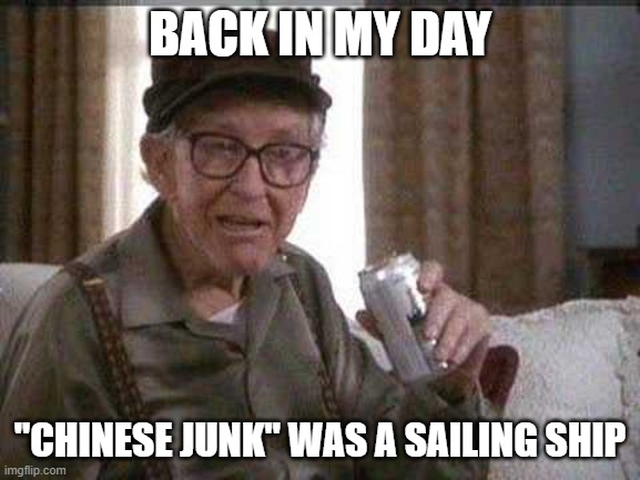Grumpy old Man | BACK IN MY DAY "CHINESE JUNK" WAS A SAILING SHIP | image tagged in grumpy old man | made w/ Imgflip meme maker