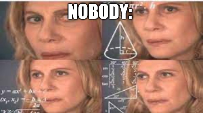 Yayf | NOBODY:; ME: TRYING TO REMEMBER WHAT I WAS THINKING ABOUT A SECOND AGO | image tagged in funy | made w/ Imgflip meme maker